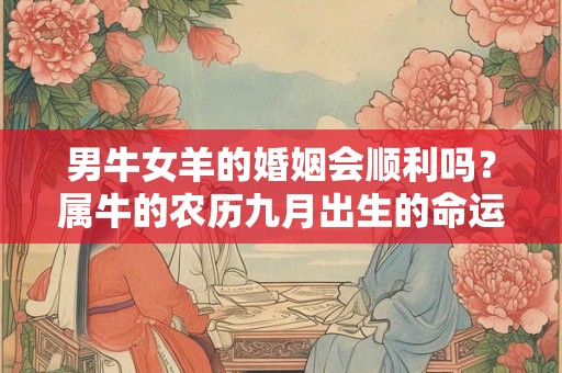 男牛女羊的婚姻会顺利吗？属牛的农历九月出生的命运好吗？