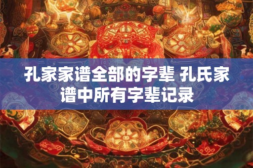 孔家家谱全部的字辈 孔氏家谱中所有字辈记录