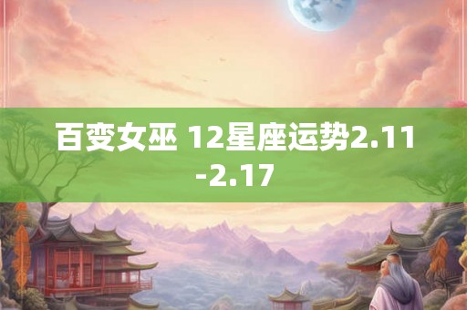 百变女巫 12星座运势2.11-2.17 百变女巫 12星座运势2.11-2.17