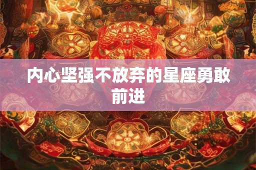 内心坚强不放弃的星座勇敢前进