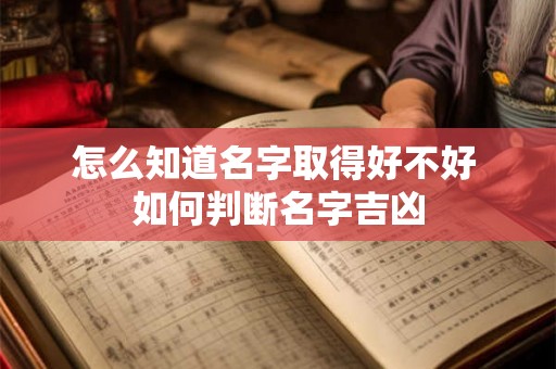 怎么知道名字取得好不好 如何判断名字吉凶 怎么知道名字取得好不好 如何判断名字吉凶