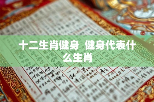 十二生肖健身  健身代表什么生肖