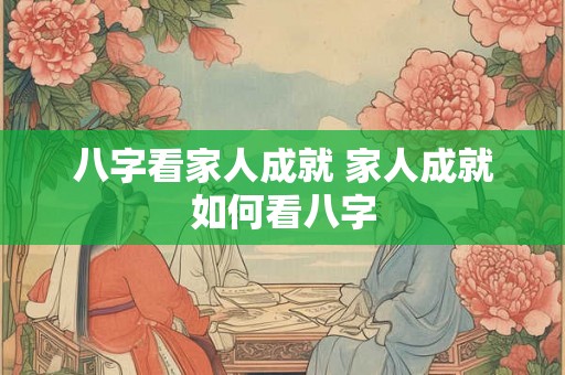 八字看家人成就 家人成就如何看八字 八字看家人成就 家人成就如何看八字