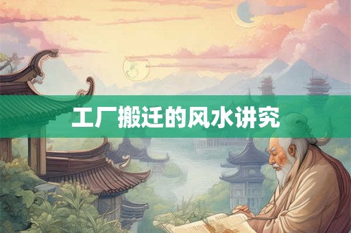 工厂搬迁的风水讲究