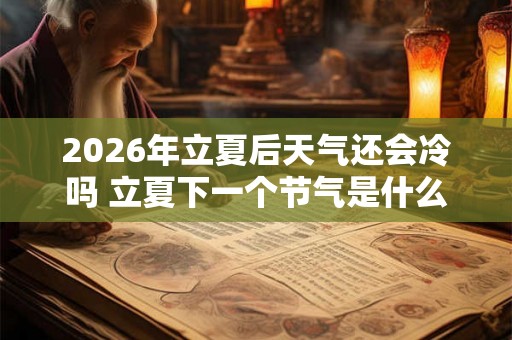 2026年立夏后天气还会冷吗 立夏下一个节气是什么