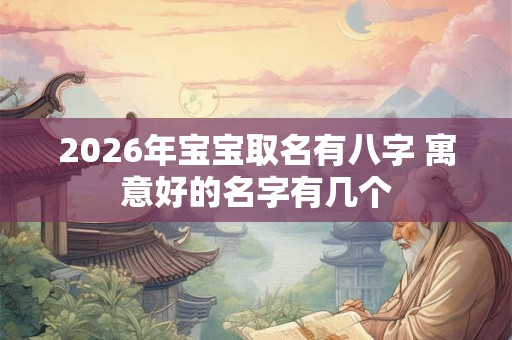 2026年宝宝取名有八字 寓意好的名字有几个