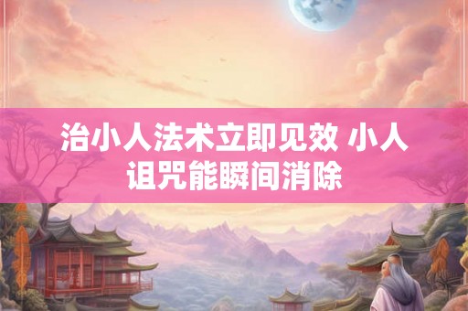 治小人法术立即见效 小人诅咒能瞬间消除
