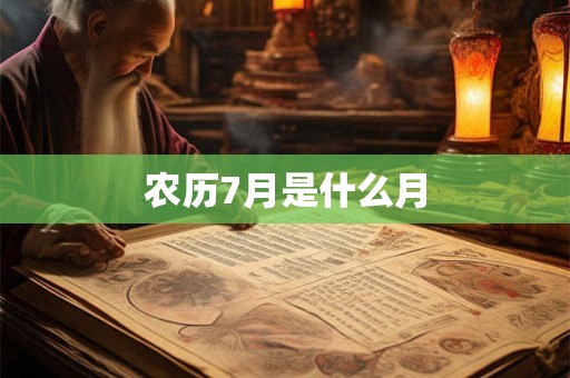 农历7月是什么月 农历7月是什么月