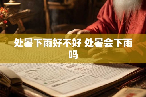 处暑下雨好不好 处暑会下雨吗