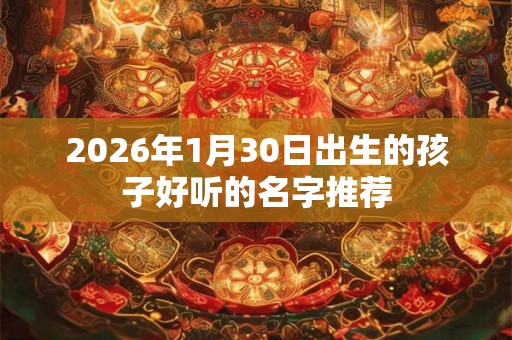 2026年1月30日出生的孩子好听的名字推荐