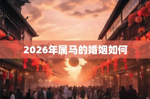 2026年属马的婚姻如何