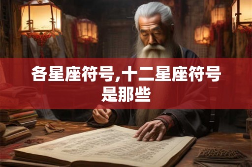 各星座符号,十二星座符号是那些 各星座符号,十二星座符号是那些