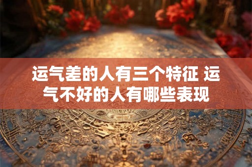 运气差的人有三个特征 运气不好的人有哪些表现