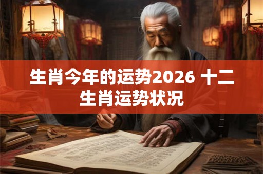 生肖今年的运势2026 十二生肖运势状况