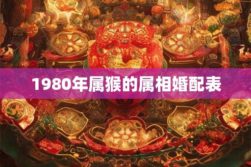 1980年属猴的属相婚配表