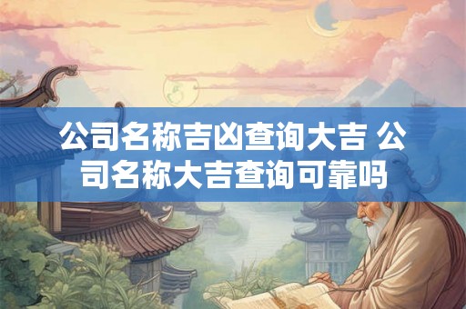 公司名称吉凶查询大吉 公司名称大吉查询可靠吗