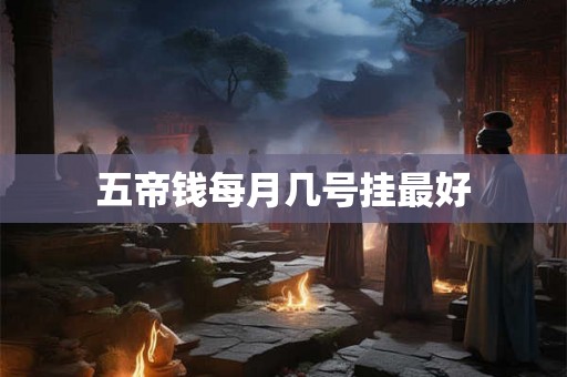五帝钱每月几号挂最好