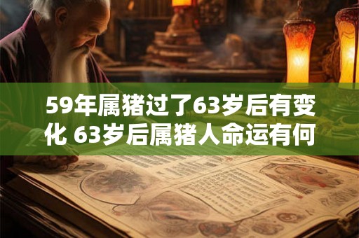 59年属猪过了63岁后有变化 63岁后属猪人命运有何变化