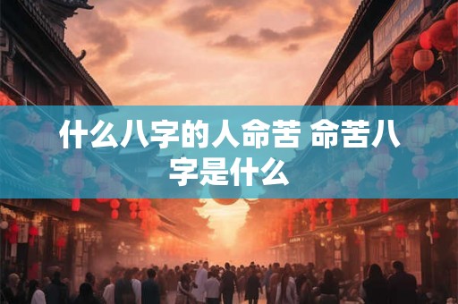 什么八字的人命苦 命苦八字是什么