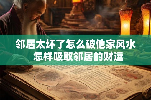邻居太坏了怎么破他家风水 怎样吸取邻居的财运 邻居太坏了怎么破他家风水 怎样吸取邻居的财运