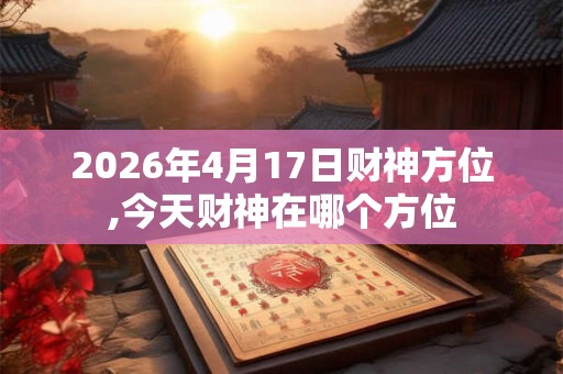 2026年4月17日财神方位,今天财神在哪个方位