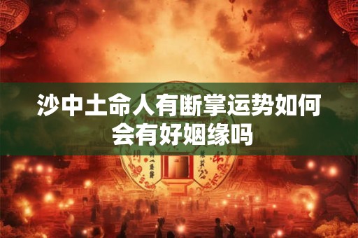 沙中土命人有断掌运势如何 会有好姻缘吗