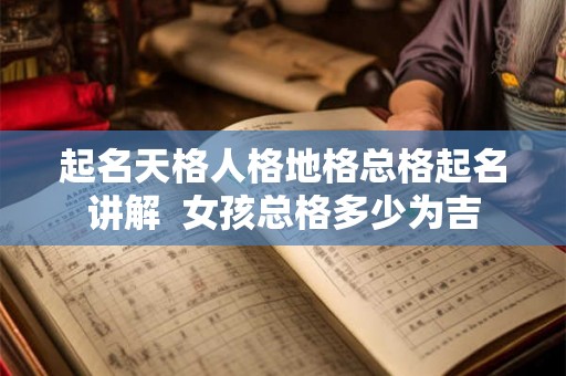起名天格人格地格总格起名讲解  女孩总格多少为吉