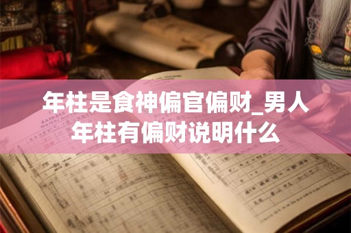 年柱是食神偏官偏财_男人年柱有偏财说明什么