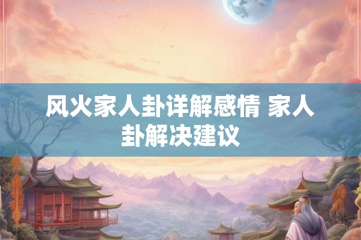 风火家人卦详解感情 家人卦解决建议