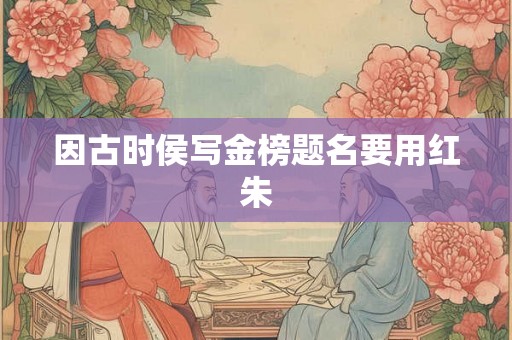 因古时侯写金榜题名要用红朱