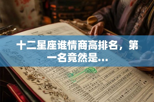 十二星座谁情商高排名,第一名竟然是… 十二星座谁情商高排名,第一名竟然是…