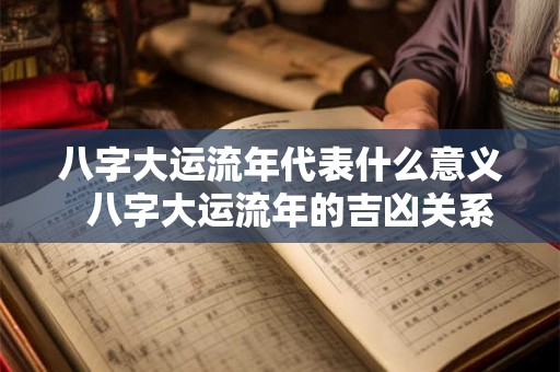八字大运流年代表什么意义  八字大运流年的吉凶关系