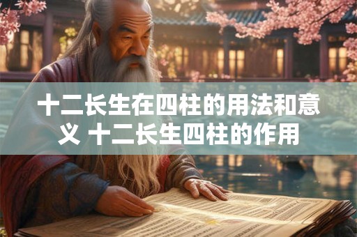 十二长生在四柱的用法和意义 十二长生四柱的作用