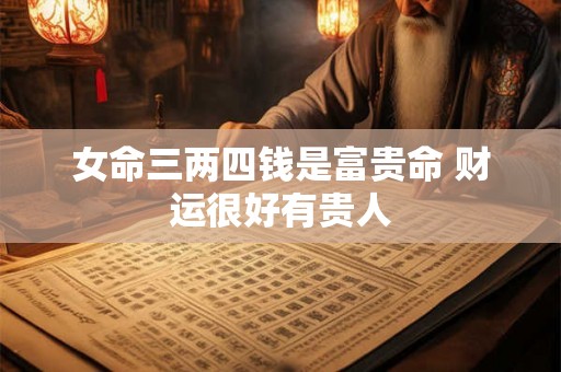 女命三两四钱是富贵命 财运很好有贵人
