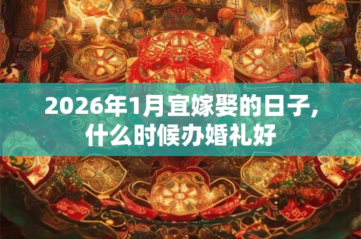 2026年1月宜嫁娶的日子,什么时候办婚礼好