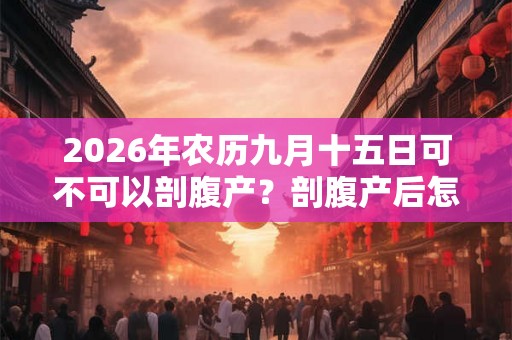 2026年农历九月十五日可不可以剖腹产？剖腹产后怎么护理？