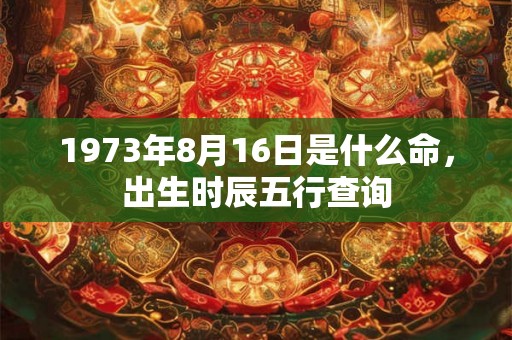 1973年8月16日是什么命，出生时辰五行查询