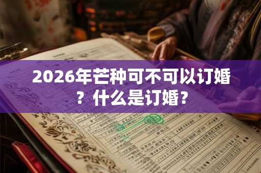 2026年芒种可不可以订婚？什么是订婚？