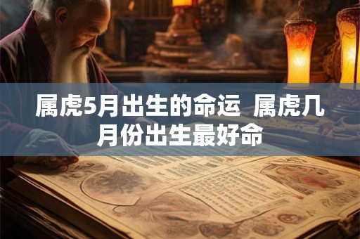 属虎5月出生的命运  属虎几月份出生最好命