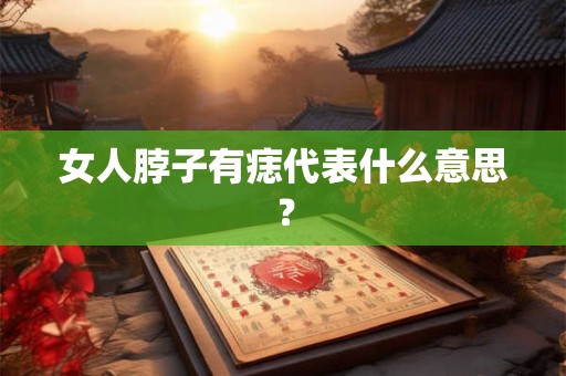 女人脖子有痣代表什么意思？