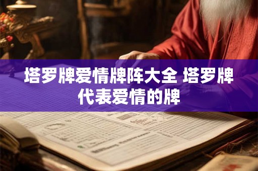 塔罗牌爱情牌阵大全 塔罗牌代表爱情的牌