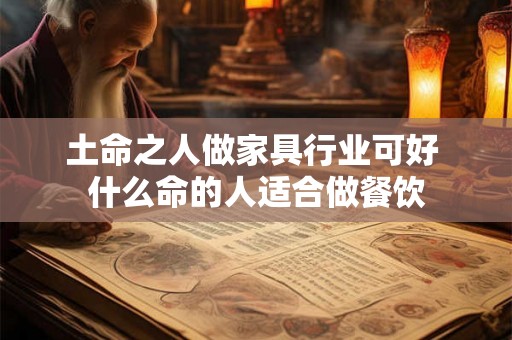 土命之人做家具行业可好 什么命的人适合做餐饮