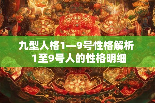九型人格1—9号性格解析 1至9号人的性格明细 九型人格1—9号性格解析 1至9号人的性格明细