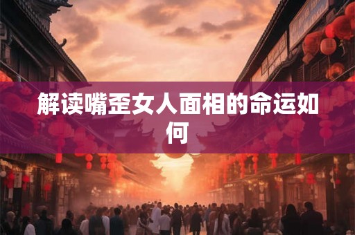 解读嘴歪女人面相的命运如何