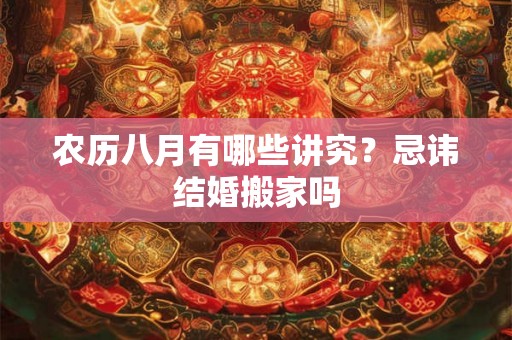 农历八月有哪些讲究？忌讳结婚搬家吗