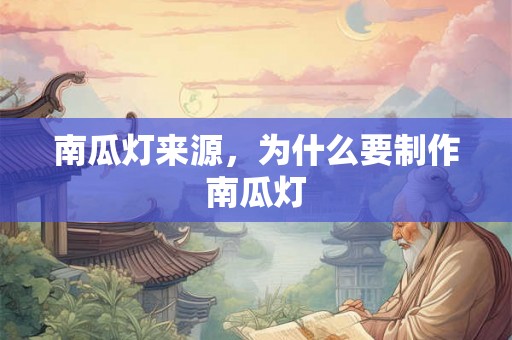 南瓜灯来源,为什么要制作南瓜灯 南瓜灯来源,为什么要制作南瓜灯