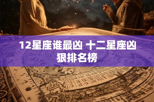 12星座谁最凶 十二星座凶狠排名榜