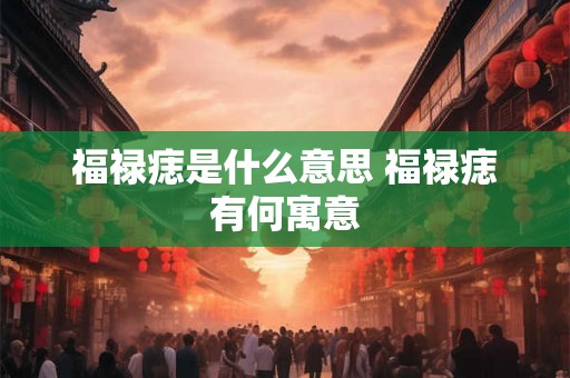 福禄痣是什么意思 福禄痣有何寓意