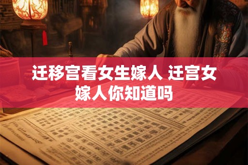 迁移宫看女生嫁人 迁宫女嫁人你知道吗