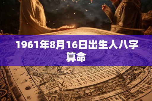 1961年8月16日出生人八字算命